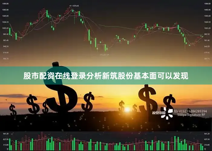 股市配资在线登录分析新筑股份基本面可以发现