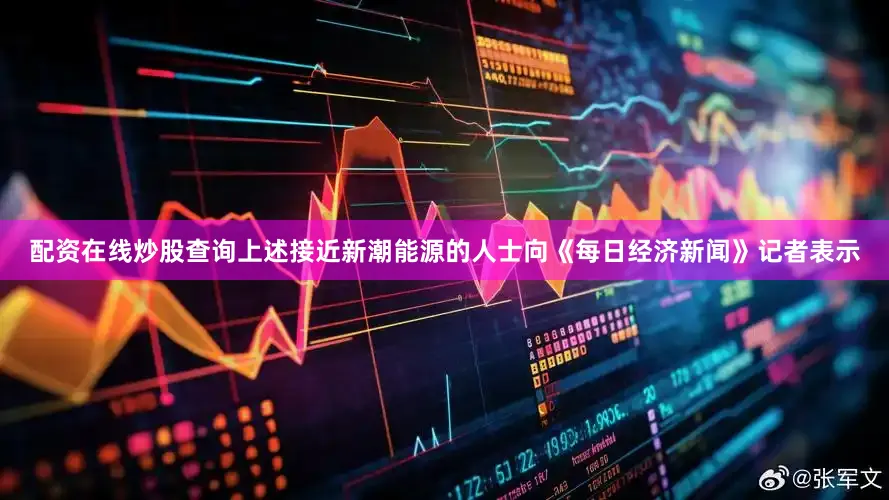 配资在线炒股查询上述接近新潮能源的人士向《每日经济新闻》记者表示