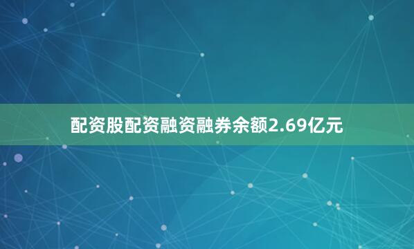 配资股配资融资融券余额2.69亿元