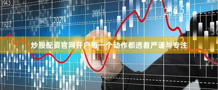 炒股配资官网开户每一个动作都透着严谨与专注