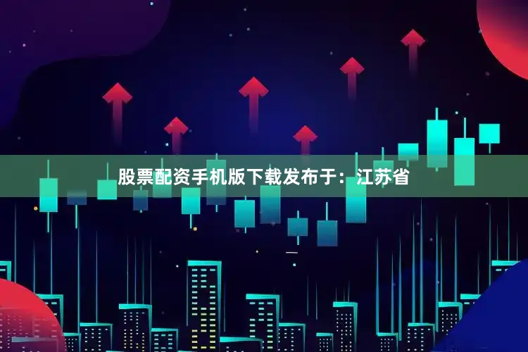 股票配资手机版下载发布于：江苏省