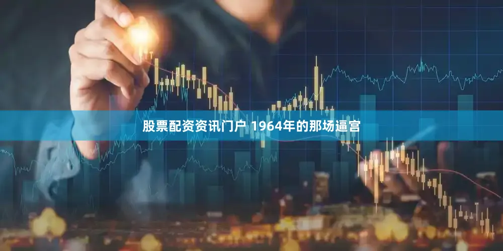 股票配资资讯门户 1964年的那场逼宫